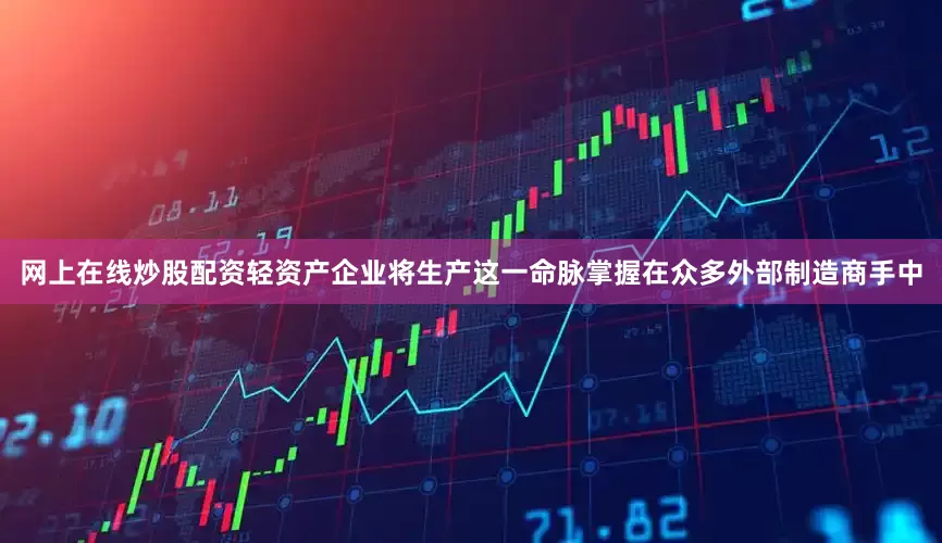 网上在线炒股配资轻资产企业将生产这一命脉掌握在众多外部制造商手中