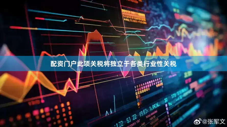 配资门户此项关税将独立于各类行业性关税