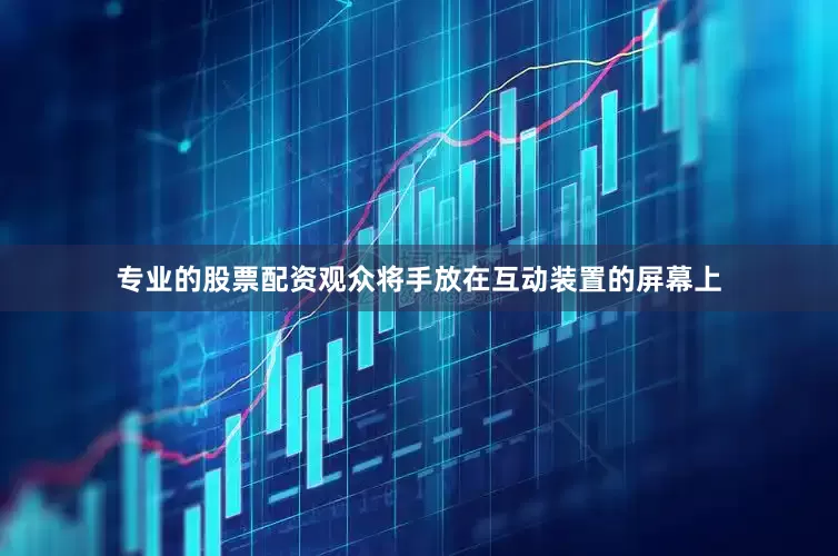 专业的股票配资观众将手放在互动装置的屏幕上