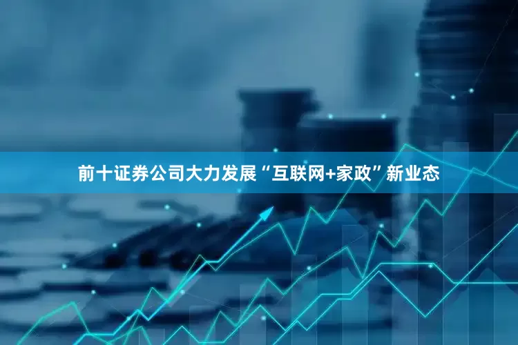 前十证券公司大力发展“互联网+家政”新业态