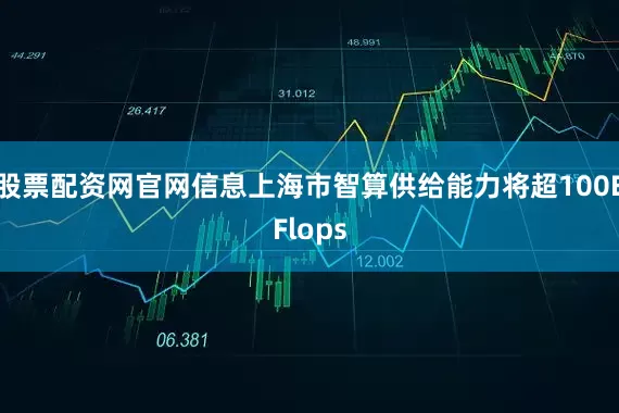 股票配资网官网信息上海市智算供给能力将超100EFlops