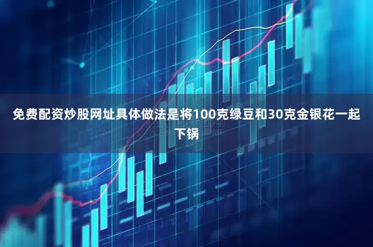 免费配资炒股网址具体做法是将100克绿豆和30克金银花一起下锅