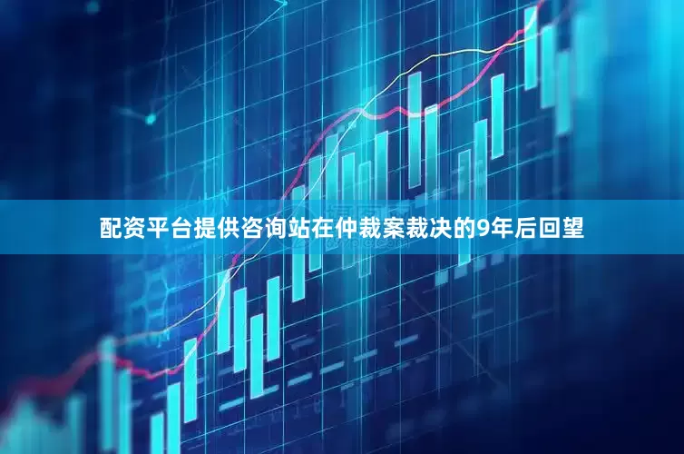 配资平台提供咨询站在仲裁案裁决的9年后回望